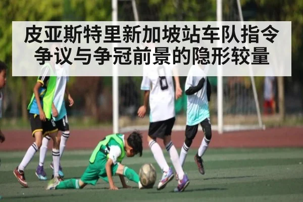 皮亚斯特里新加坡站车队指令争议与争冠前景的隐形较量