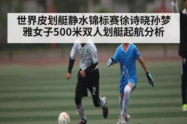 世界皮划艇静水锦标赛徐诗晓孙梦雅女子500米双人划艇起航分析
