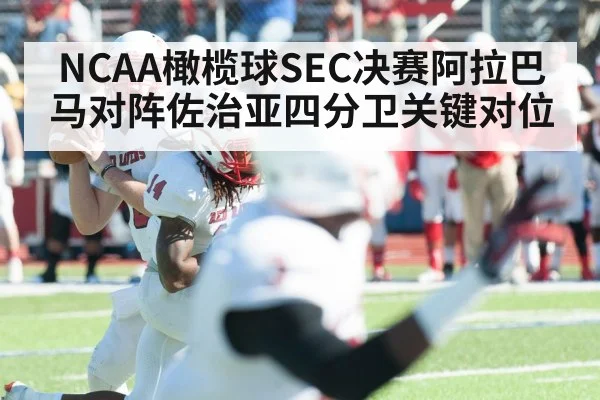 NCAA橄榄球SEC决赛阿拉巴马对阵佐治亚四分卫关键对位
