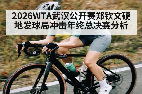 2026WTA武汉公开赛郑钦文硬地发球局冲击年终总决赛分析