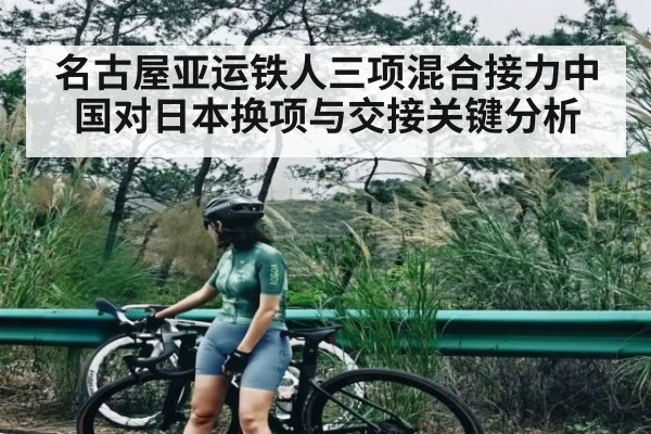 名古屋亚运铁人三项混合接力中国对日本换项与交接关键分析