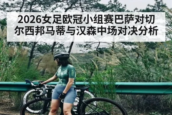 2026女足欧冠小组赛巴萨对切尔西邦马蒂与汉森中场对决分析