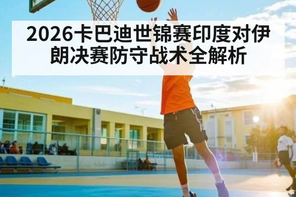 2026卡巴迪世锦赛印度对伊朗决赛防守战术全解析