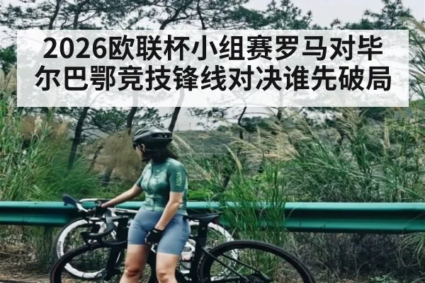 2026欧联杯小组赛罗马对毕尔巴鄂竞技锋线对决谁先破局